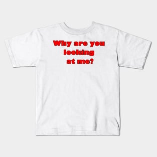 Why are you looking at me? Kids T-Shirt
